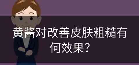 黄酱对改善皮肤粗糙有何效果？